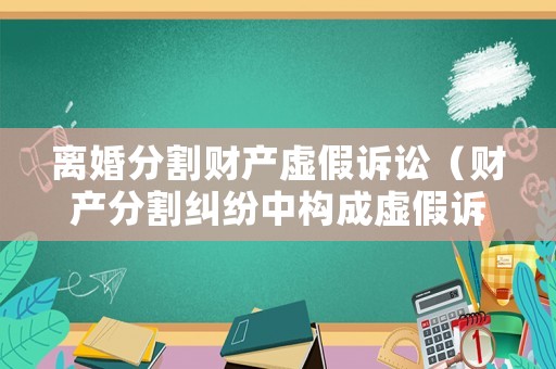 離婚分割財產虛假訴訟（財產分割糾紛中構成虛假訴訟）