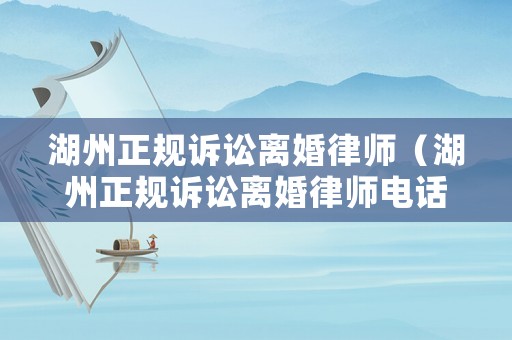 湖州正規訴訟離婚律師（湖州正規訴訟離婚律師電話）