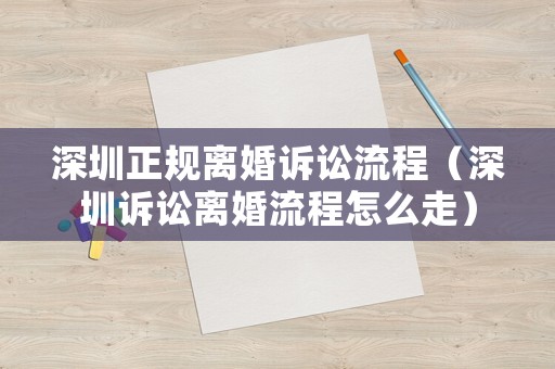 深圳正規離婚訴訟流程（深圳訴訟離婚流程怎么走）