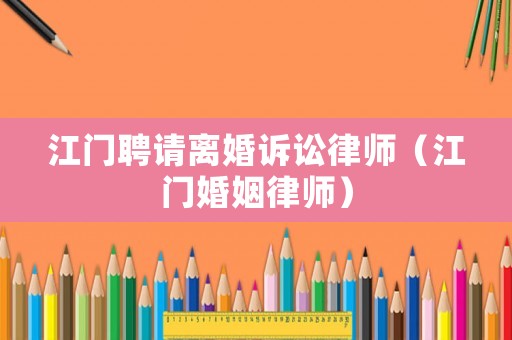 江門聘請離婚訴訟律師（江門婚姻律師）
