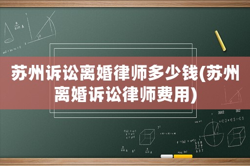 蘇州訴訟離婚律師多少錢(qián)(蘇州離婚訴訟律師費(fèi)用)
