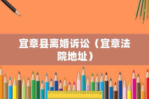 宜章縣離婚訴訟（宜章法院地址）