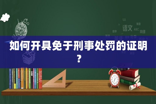 如何開具免于刑事處罰的證明？