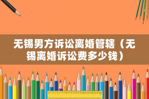 無錫男方訴訟離婚管轄（無錫離婚訴訟費多少錢）