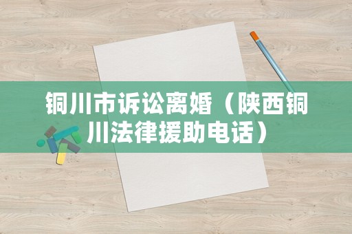 銅川市訴訟離婚（陜西銅川法律援助電話）