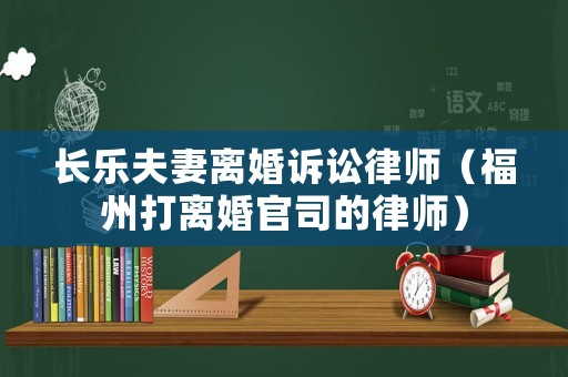 長樂夫妻離婚訴訟律師（福州打離婚官司的律師）