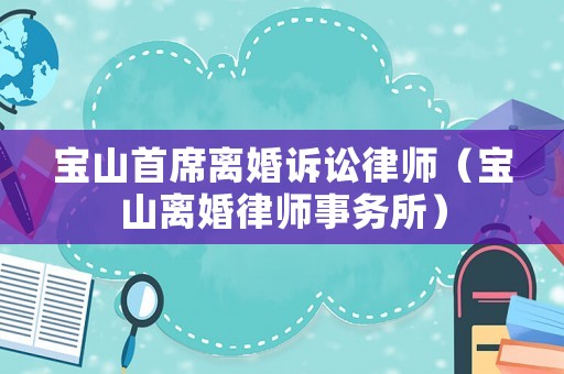 寶山首席離婚訴訟律師（寶山離婚律師事務所）