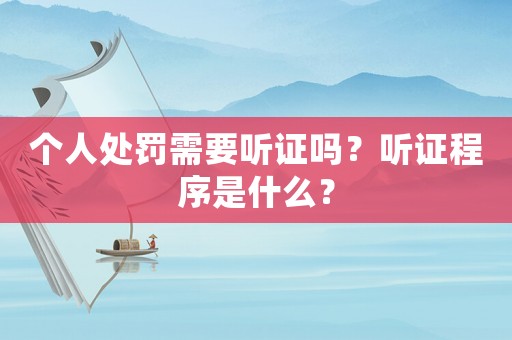 個人處罰需要聽證嗎？聽證程序是什么？