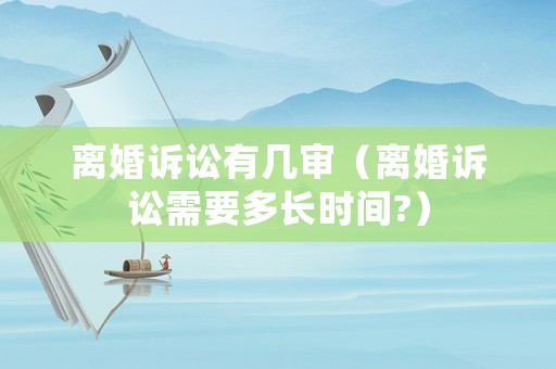 離婚訴訟有幾審（離婚訴訟需要多長時間?）
