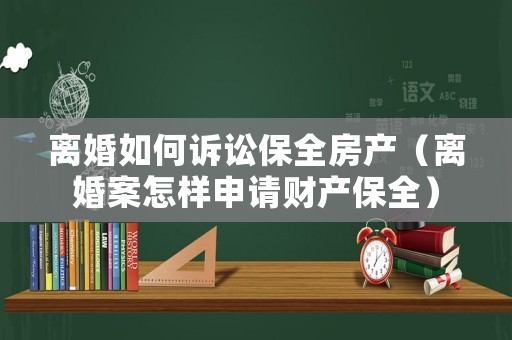 離婚如何訴訟保全房產(chǎn)（離婚案怎樣申請(qǐng)財(cái)產(chǎn)保全）