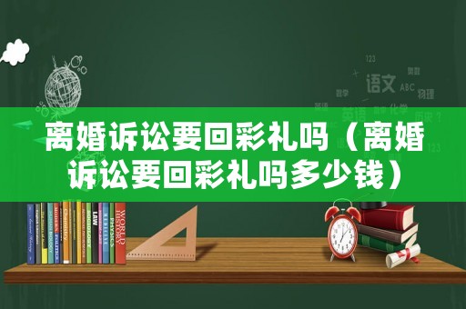 離婚訴訟要回彩禮嗎（離婚訴訟要回彩禮嗎多少錢）