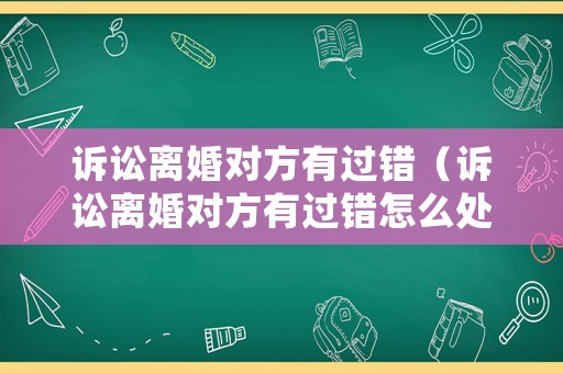 訴訟離婚對方有過錯（訴訟離婚對方有過錯怎么處理）