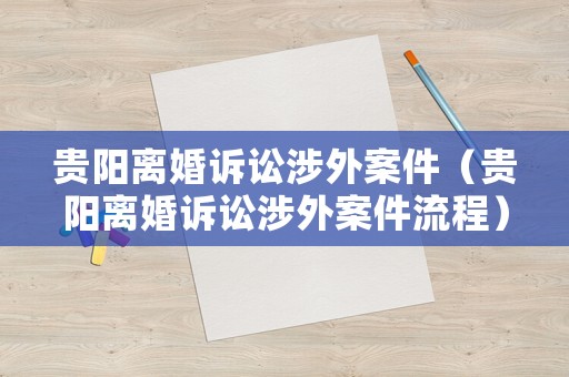 貴陽離婚訴訟涉外案件（貴陽離婚訴訟涉外案件流程）