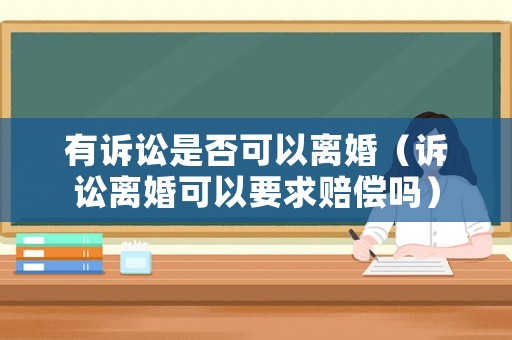 有訴訟是否可以離婚（訴訟離婚可以要求賠償嗎）
