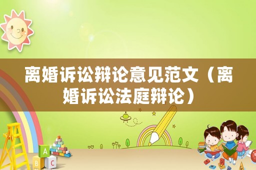 離婚訴訟辯論意見范文（離婚訴訟法庭辯論）