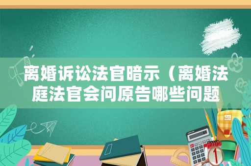 離婚訴訟法官暗示（離婚法庭法官會問原告哪些問題）
