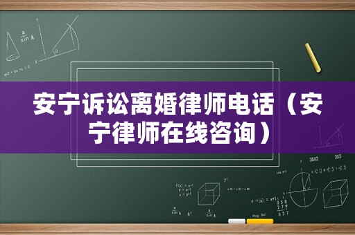安寧訴訟離婚律師電話（安寧律師在線咨詢）