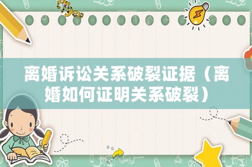 離婚訴訟關(guān)系破裂證據(jù)（離婚如何證明關(guān)系破裂）