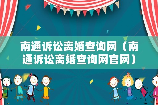 南通訴訟離婚查詢網（南通訴訟離婚查詢網官網）