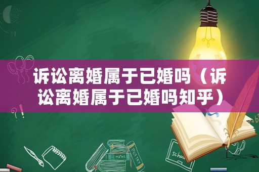 訴訟離婚屬于已婚嗎（訴訟離婚屬于已婚嗎知乎）
