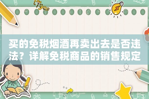 買的免稅煙酒再賣出去是否違法？詳解免稅商品的銷售規定