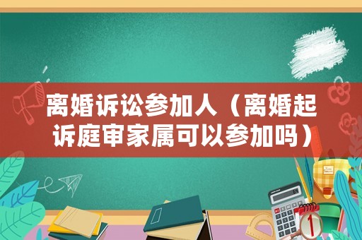 離婚訴訟參加人（離婚起訴庭審家屬可以參加嗎）
