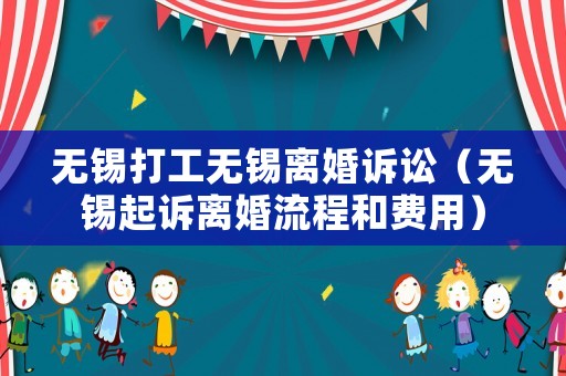 無錫打工無錫離婚訴訟（無錫起訴離婚流程和費用）