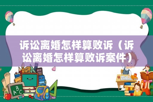 訴訟離婚怎樣算敗訴（訴訟離婚怎樣算敗訴案件）