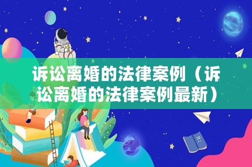 訴訟離婚的法律案例（訴訟離婚的法律案例最新）