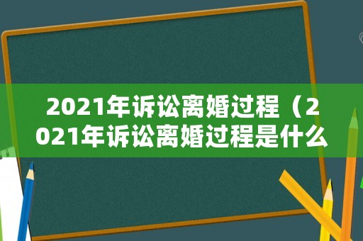 2021年訴訟離婚過程（2021年訴訟離婚過程是什么）