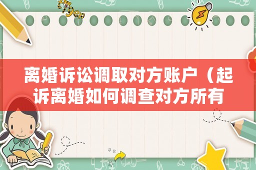 離婚訴訟調取對方賬戶（起訴離婚如何調查對方所有銀行帳戶）
