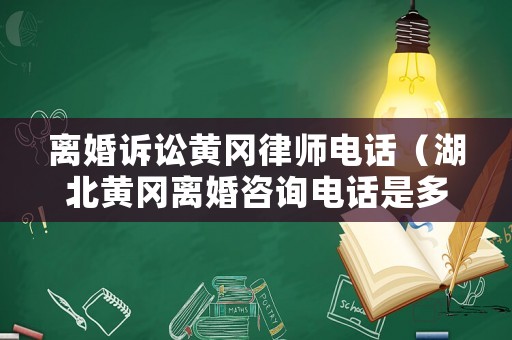 離婚訴訟黃岡律師電話（湖北黃岡離婚咨詢電話是多少）