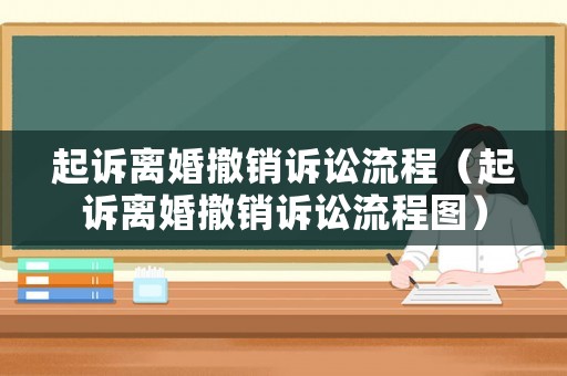 起訴離婚撤銷訴訟流程（起訴離婚撤銷訴訟流程圖）