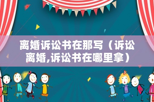 離婚訴訟書在那寫（訴訟離婚,訴訟書在哪里拿）