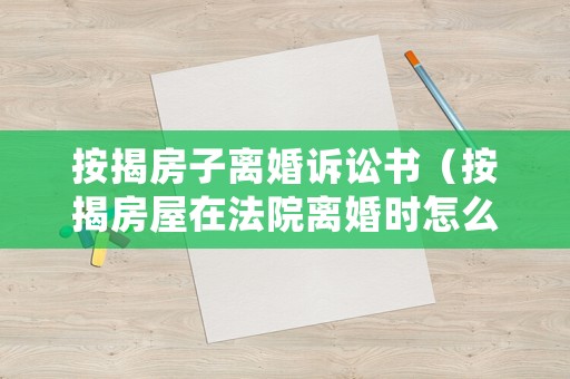 按揭房子離婚訴訟書（按揭房屋在法院離婚時怎么判決）
