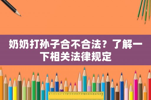 奶奶打孫子合不合法？了解一下相關法律規定