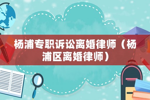 楊浦專職訴訟離婚律師（楊浦區離婚律師）