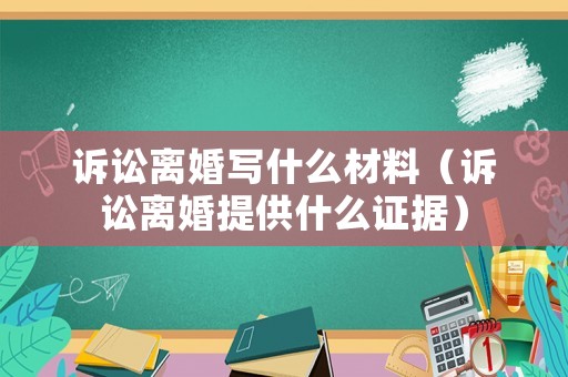 訴訟離婚寫什么材料（訴訟離婚提供什么證據(jù)）