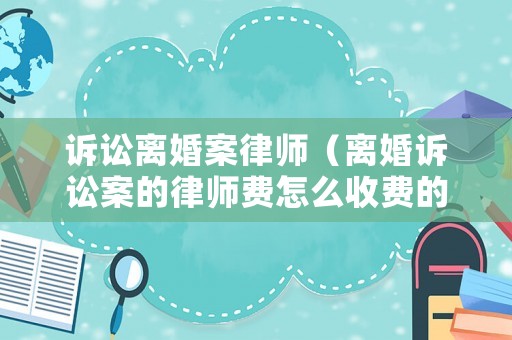 訴訟離婚案律師（離婚訴訟案的律師費怎么收費的?）