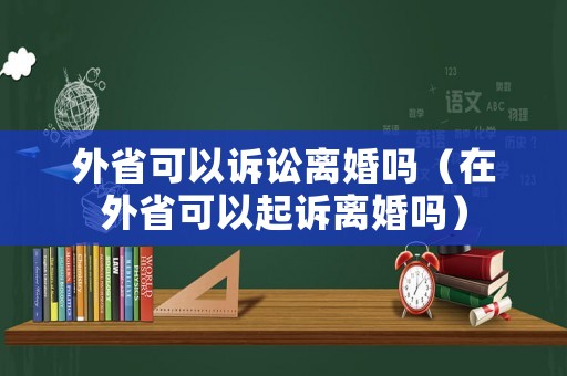 外省可以訴訟離婚嗎（在外省可以起訴離婚嗎）