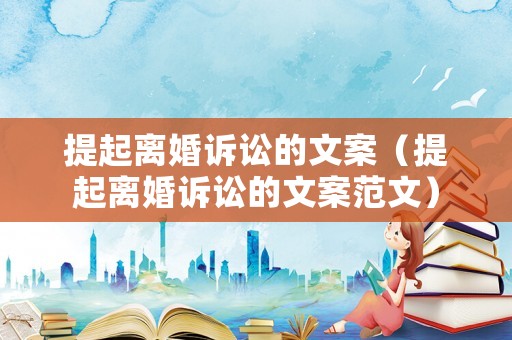 提起離婚訴訟的文案（提起離婚訴訟的文案范文）
