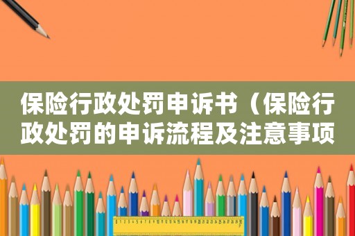 保險(xiǎn)行政處罰申訴書（保險(xiǎn)行政處罰的申訴流程及注意事項(xiàng)）