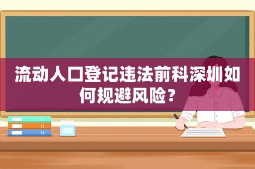 流動人口登記違法前科深圳如何規避風險？