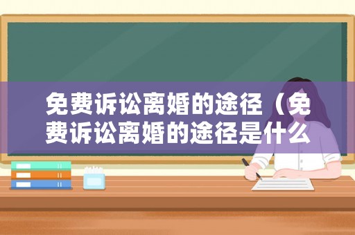 免費訴訟離婚的途徑（免費訴訟離婚的途徑是什么）