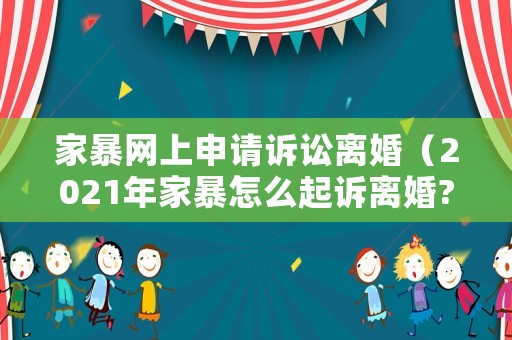 家暴網上申請訴訟離婚（2021年家暴怎么起訴離婚?需要什么證據）