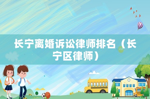 長寧離婚訴訟律師排名（長寧區律師）