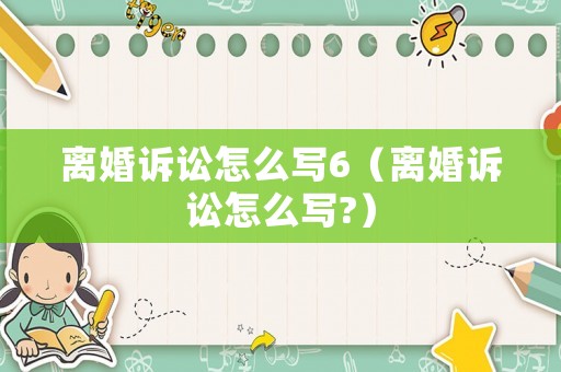 離婚訴訟怎么寫6（離婚訴訟怎么寫?）