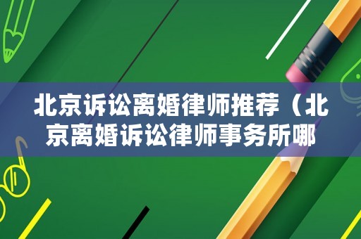 北京訴訟離婚律師推薦（北京離婚訴訟律師事務所哪家好?）