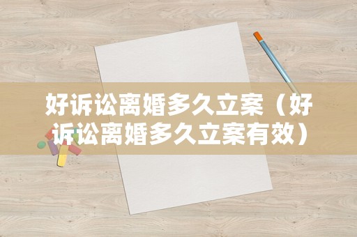 好訴訟離婚多久立案（好訴訟離婚多久立案有效）