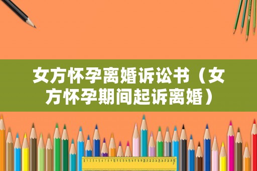 女方懷孕離婚訴訟書（女方懷孕期間起訴離婚）